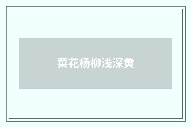 菜花杨柳浅深黄