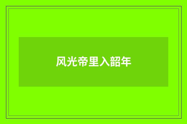 风光帝里入韶年