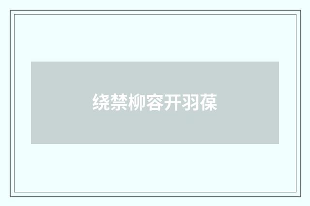 绕禁柳容开羽葆