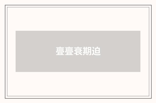 亹亹衰期迫