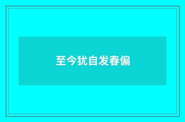 至今犹自发春偏