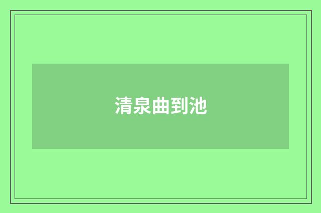 清泉曲到池