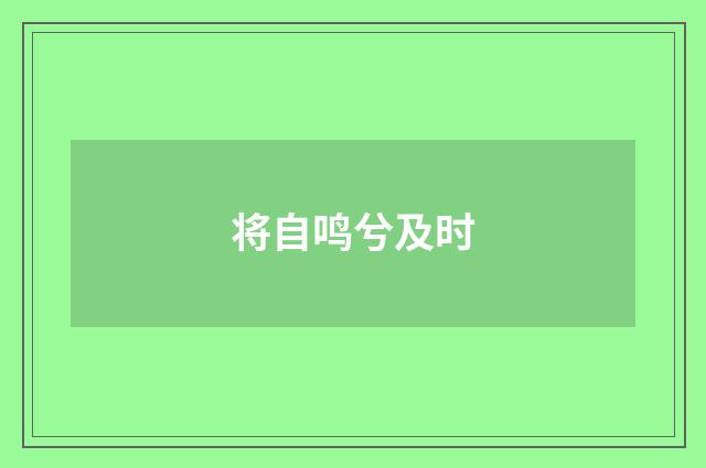 将自鸣兮及时