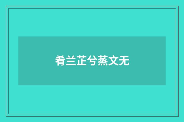 肴兰芷兮蒸文无