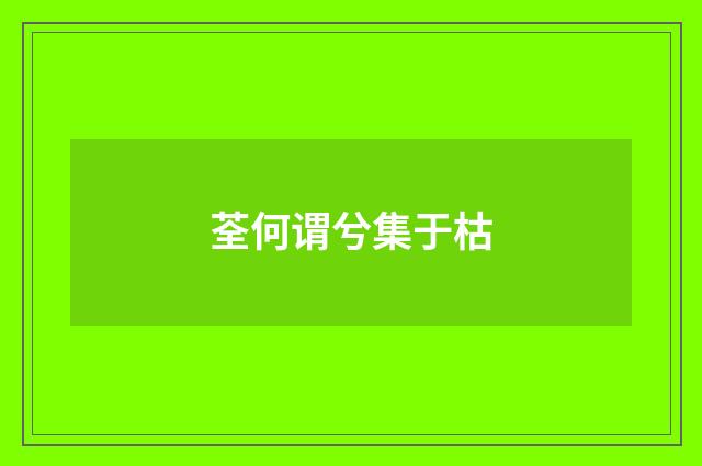 荃何谓兮集于枯