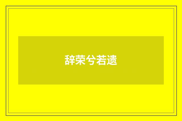 辞荣兮若遗