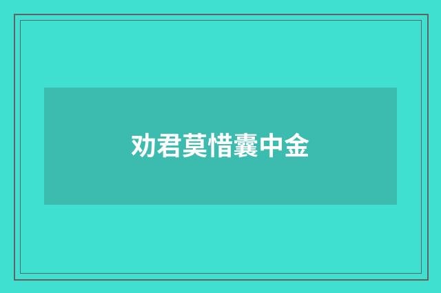 劝君莫惜囊中金