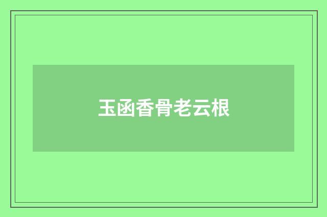 玉函香骨老云根