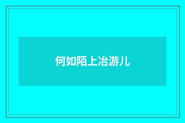 何如陌上冶游儿