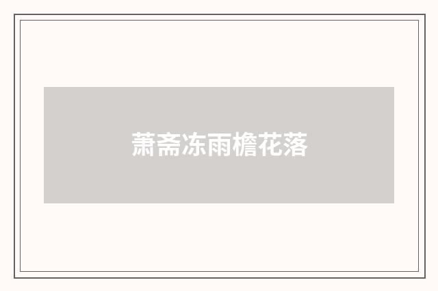萧斋冻雨檐花落