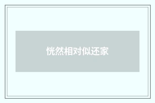 恍然相对似还家