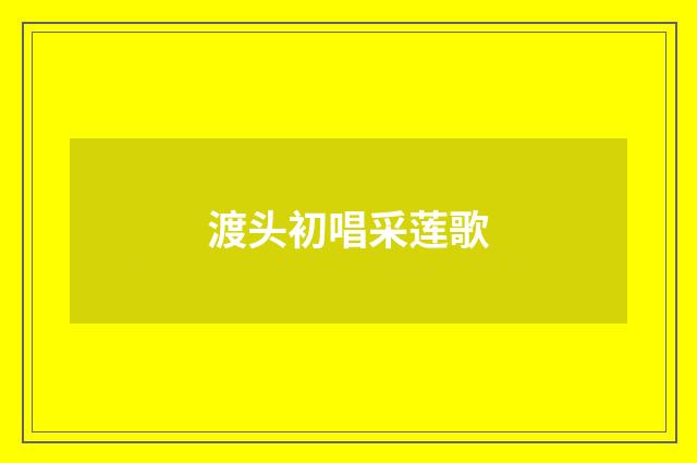 渡头初唱采莲歌