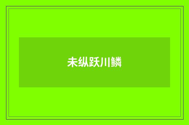 未纵跃川鳞
