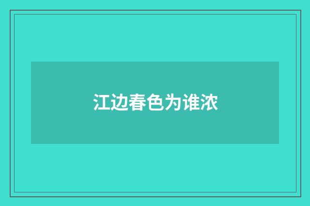 江边春色为谁浓