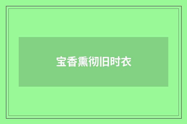 宝香熏彻旧时衣