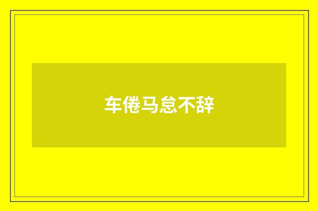 车倦马怠不辞