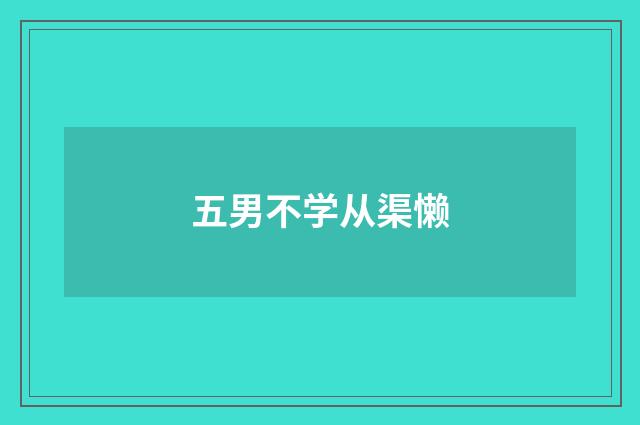 五男不学从渠懒