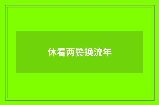 休看两鬓换流年