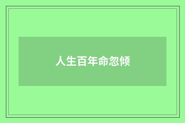 人生百年命忽倾
