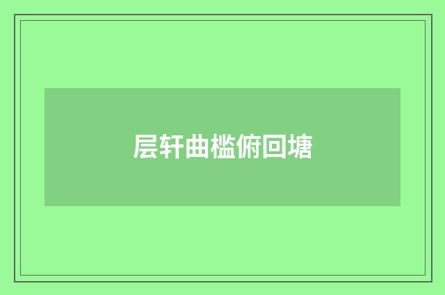 层轩曲槛俯回塘