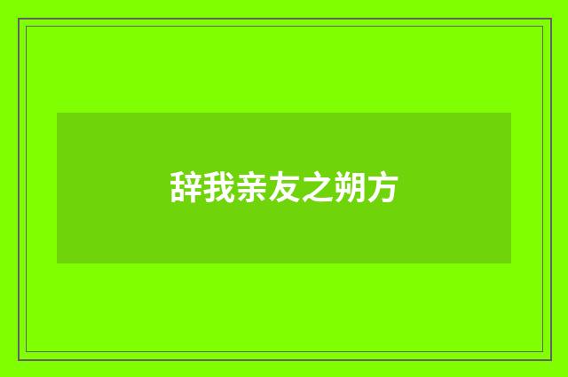 辞我亲友之朔方