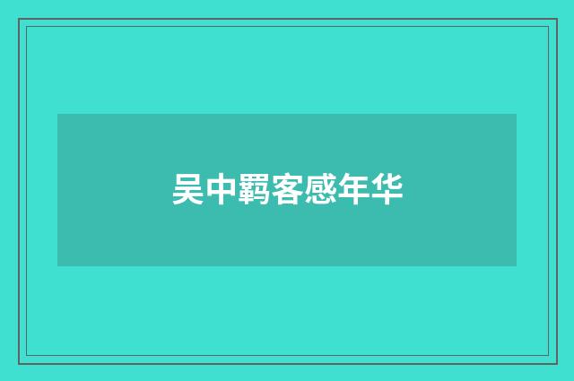 吴中羁客感年华