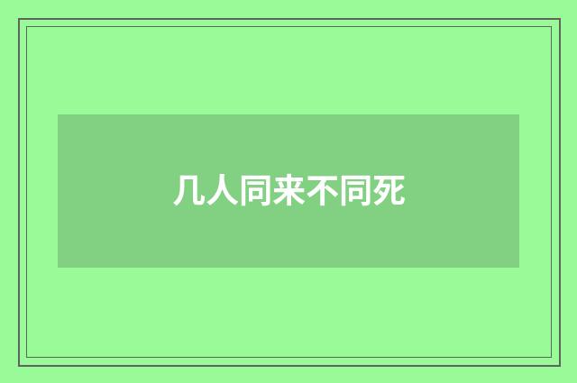几人同来不同死