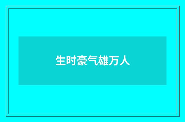 生时豪气雄万人