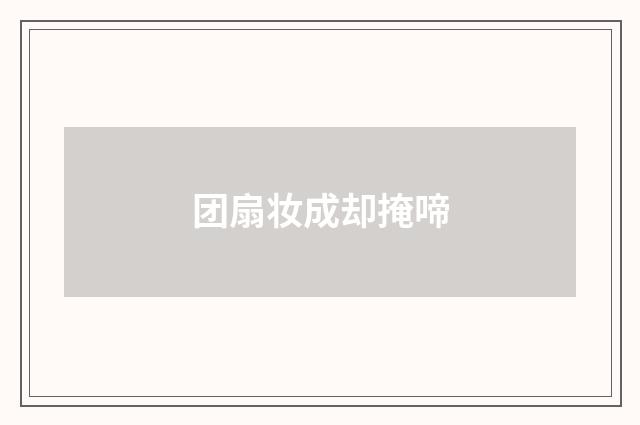 团扇妆成却掩啼