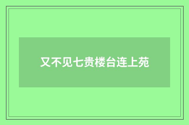又不见七贵楼台连上苑