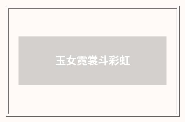 玉女霓裳斗彩虹