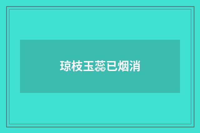 琼枝玉蕊已烟消