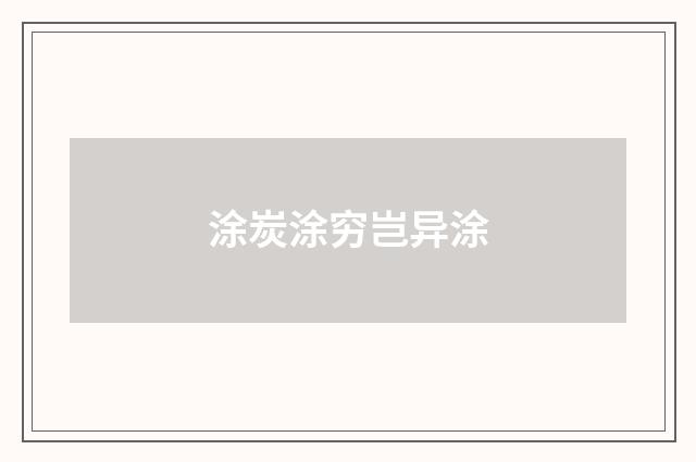 涂炭涂穷岂异涂