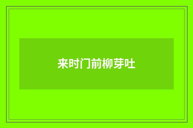 来时门前柳芽吐