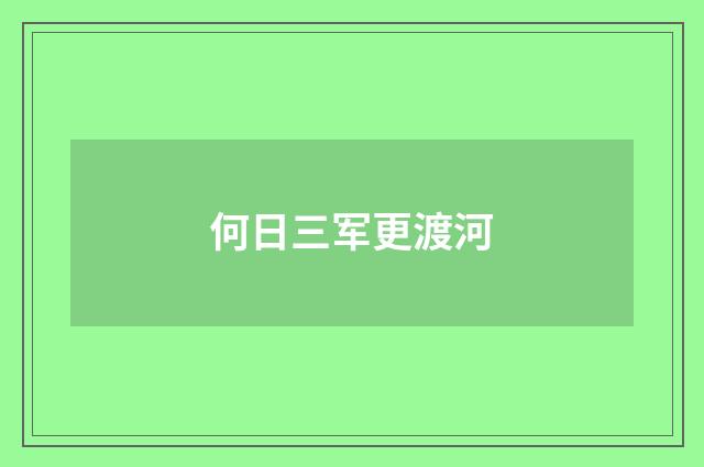 何日三军更渡河