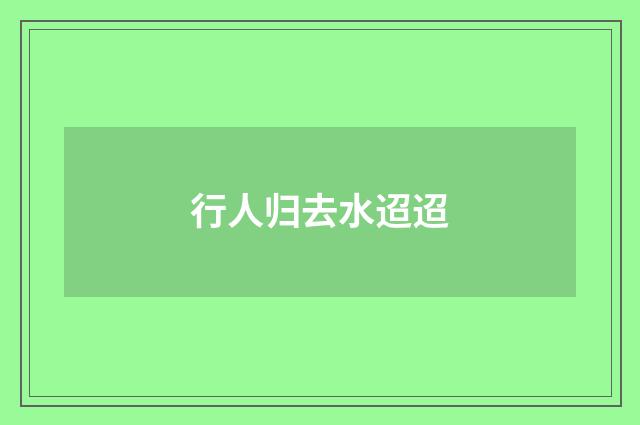 行人归去水迢迢