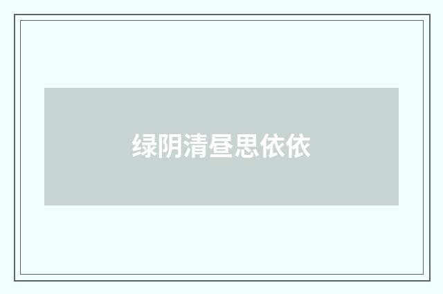 绿阴清昼思依依