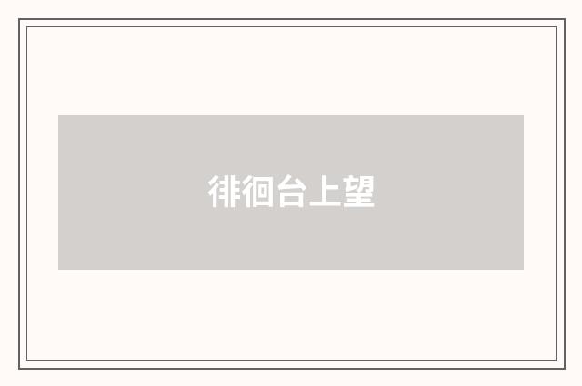 徘徊台上望