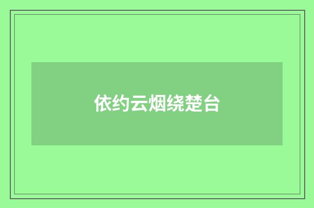 依约云烟绕楚台
