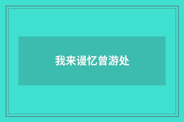 我来谩忆曾游处