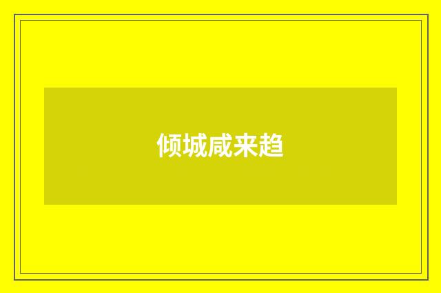 倾城咸来趋