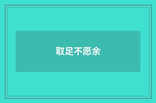 取足不愿余