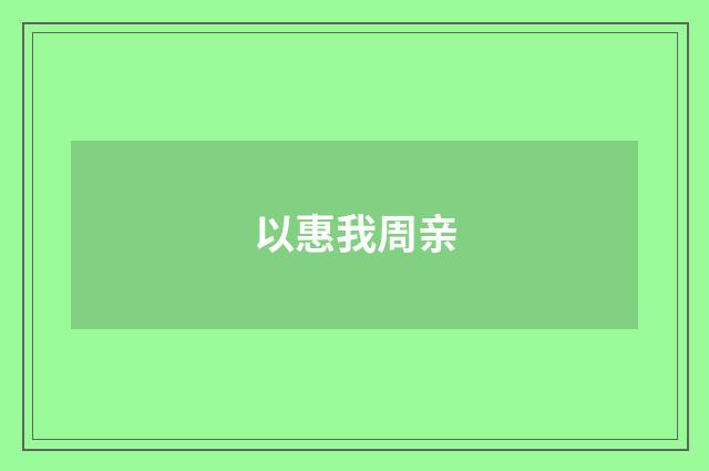以惠我周亲