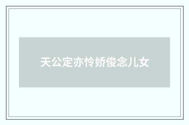 天公定亦怜娇俊念儿女