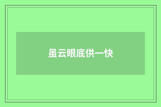 虽云眼底供一快
