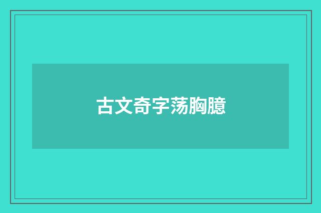 古文奇字荡胸臆