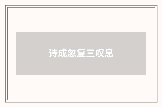 诗成忽复三叹息