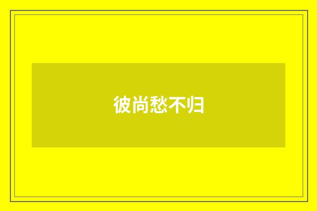 彼尚愁不归