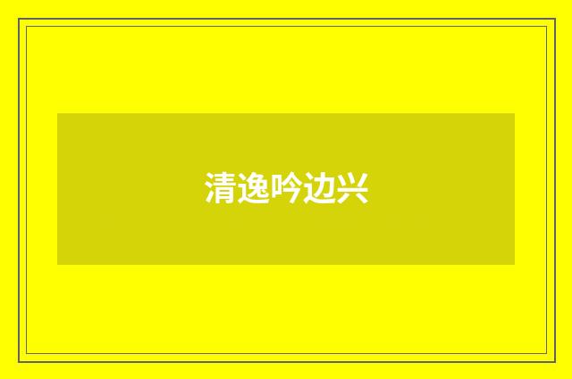 清逸吟边兴