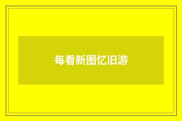 每看新图忆旧游
